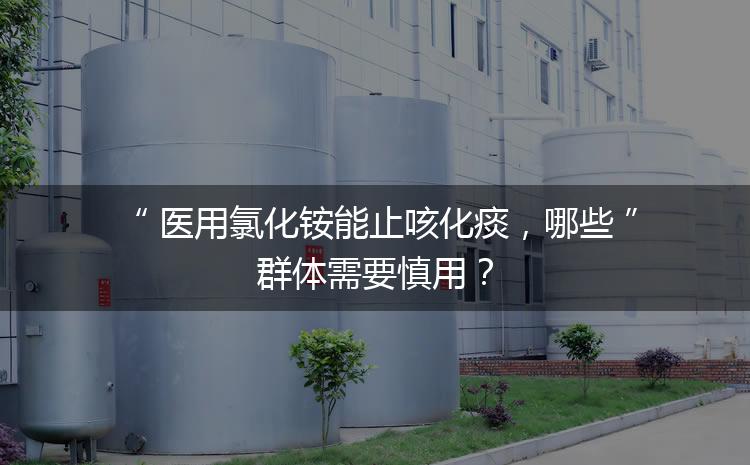 醫(yī)用氯化銨能止咳化痰，哪些群體需要慎用？