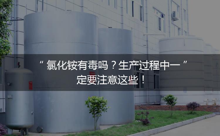 氯化銨有毒嗎？生產(chǎn)過程中一定要注意這些！