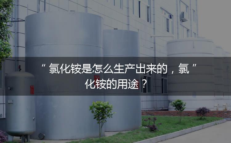 氯化銨是怎么生產(chǎn)出來(lái)的，氯化銨的用途？