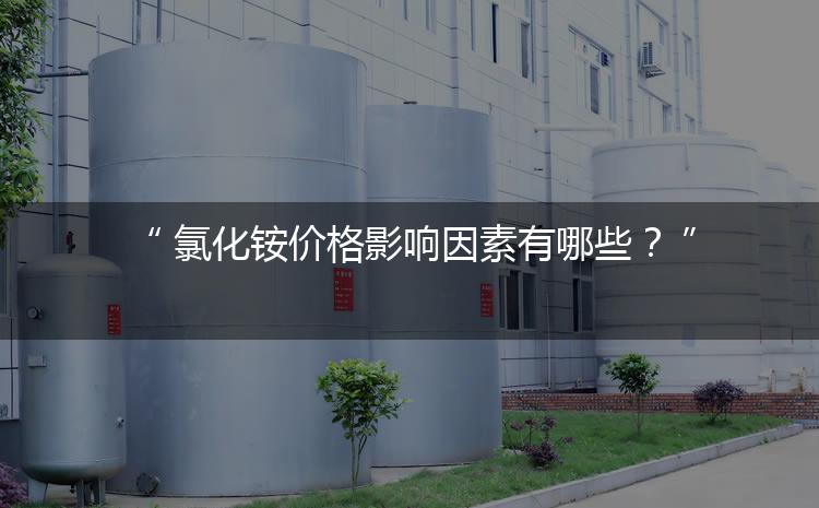 氯化銨價格影響因素有哪些？（氯化銨價格為何會上漲）